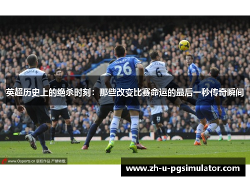 英超历史上的绝杀时刻：那些改变比赛命运的最后一秒传奇瞬间