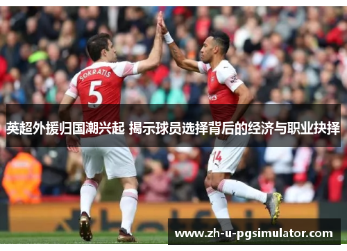 英超外援归国潮兴起 揭示球员选择背后的经济与职业抉择 英超外援归国潮兴起 揭示球员选择背后的经济与职业抉择
