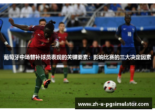 葡萄牙中场替补球员表现的关键要素：影响比赛的三大决定因素