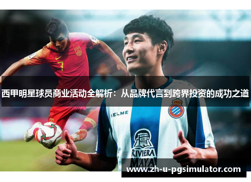 西甲明星球员商业活动全解析:从品牌代言到跨界投资的成功之道 西甲明星球员商业活动全解析:从品牌代言到跨界投资的成功之道