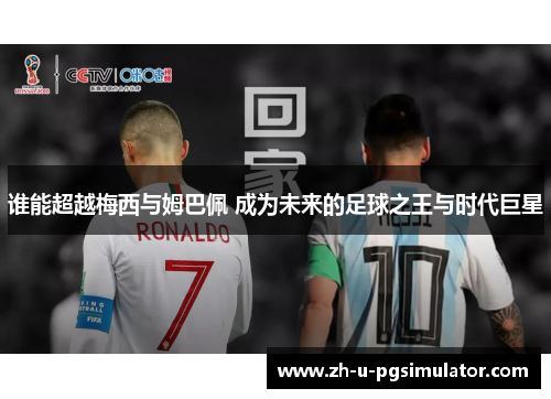 谁能超越梅西与姆巴佩 成为未来的足球之王与时代巨星