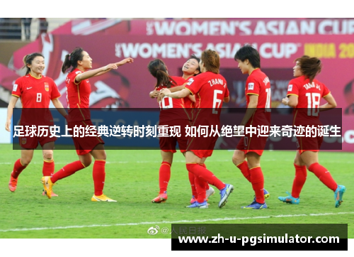 足球历史上的经典逆转时刻重现 如何从绝望中迎来奇迹的诞生 足球历史上的经典逆转时刻重现 如何从绝望中迎来奇迹的诞生