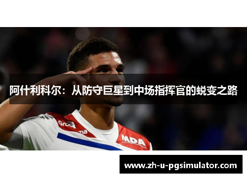 阿什利科尔：从防守巨星到中场指挥官的蜕变之路