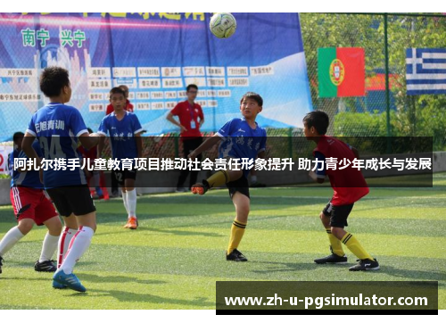 阿扎尔携手儿童教育项目推动社会责任形象提升 助力青少年成长与发展 阿扎尔携手儿童教育项目推动社会责任形象提升 助力青少年成长与发展