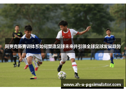 阿贾克斯青训体系如何塑造足球未来并引领全球足球发展趋势