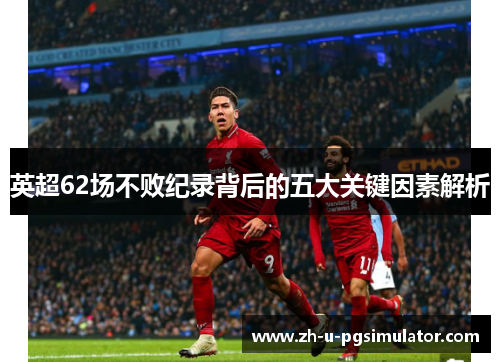 英超62场不败纪录背后的五大关键因素解析 英超62场不败纪录背后的五大关键因素解析