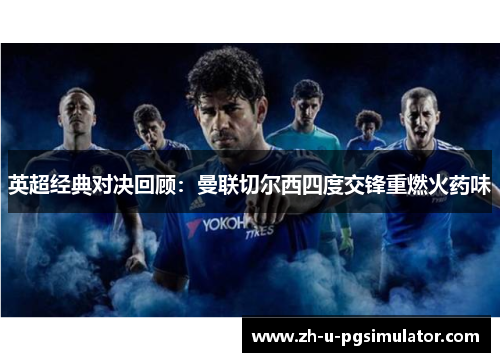 英超经典对决回顾:曼联切尔西四度交锋重燃火药味 英超经典对决回顾:曼联切尔西四度交锋重燃火药味