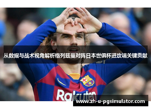 从数据与战术视角解析格列兹曼对阵日本世俱杯进攻端关键贡献 从数据与战术视角解析格列兹曼对阵日本世俱杯进攻端关键贡献