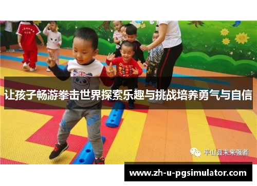 让孩子畅游拳击世界探索乐趣与挑战培养勇气与自信 让孩子畅游拳击世界探索乐趣与挑战培养勇气与自信