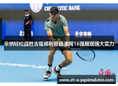 辛纳轻松战胜吉隆顺利晋级澳网16强展现强大实力 辛纳轻松战胜吉隆顺利晋级澳网16强展现强大实力