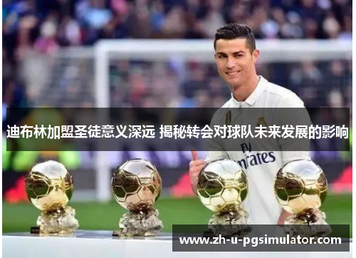 迪布林加盟圣徒意义深远 揭秘转会对球队未来发展的影响