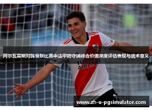 阿尔瓦雷斯对阵曼联比赛中法甲防守端综合价值深度评估表现与战术意义
