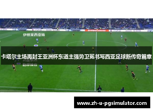 卡塔尔主场再封王亚洲杯东道主强势卫冕书写西亚足球新传奇篇章