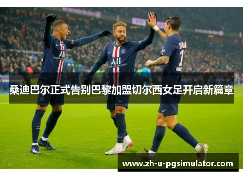 桑迪巴尔正式告别巴黎加盟切尔西女足开启新篇章 桑迪巴尔正式告别巴黎加盟切尔西女足开启新篇章