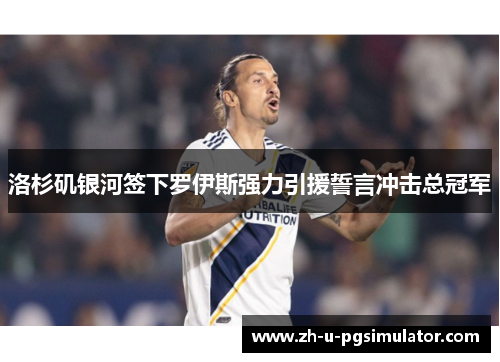 洛杉矶银河签下罗伊斯强力引援誓言冲击总冠军 洛杉矶银河签下罗伊斯强力引援誓言冲击总冠军