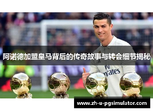 阿诺德加盟皇马背后的传奇故事与转会细节揭秘