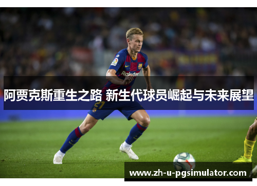阿贾克斯重生之路 新生代球员崛起与未来展望