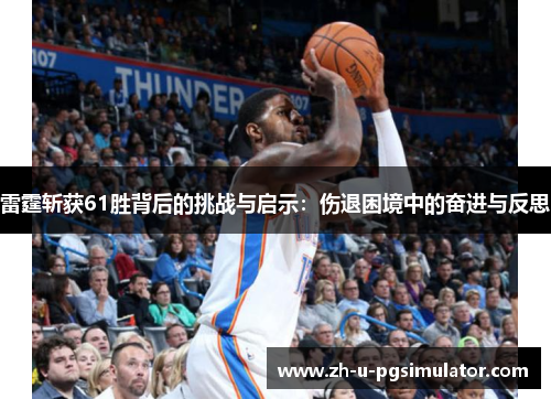 雷霆斩获61胜背后的挑战与启示：伤退困境中的奋进与反思