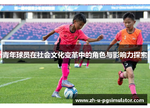 青年球员在社会文化变革中的角色与影响力探索