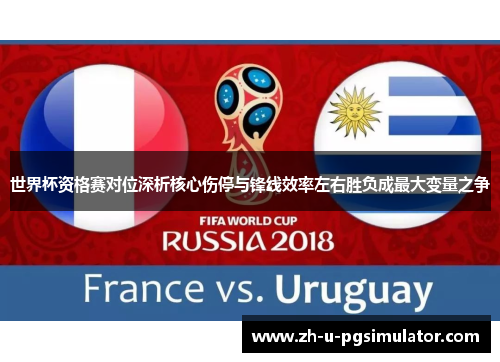 世界杯资格赛对位深析核心伤停与锋线效率左右胜负成最大变量之争