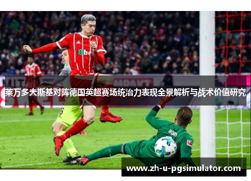 莱万多夫斯基对阵德国英超赛场统治力表现全景解析与战术价值研究 莱万多夫斯基对阵德国英超赛场统治力表现全景解析与战术价值研究