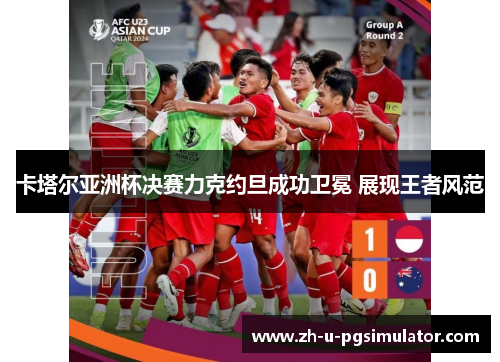 卡塔尔亚洲杯决赛力克约旦成功卫冕 展现王者风范