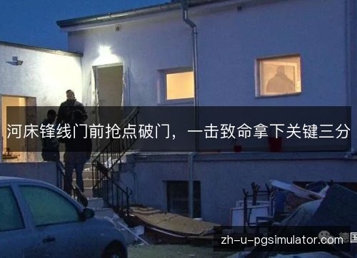 河床锋线门前抢点破门，一击致命拿下关键三分